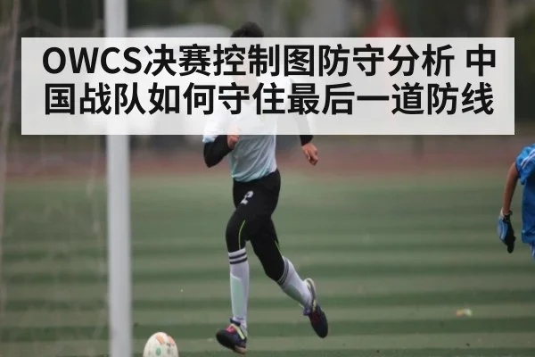 OWCS决赛控制图防守分析 中国战队如何守住最后一道防线