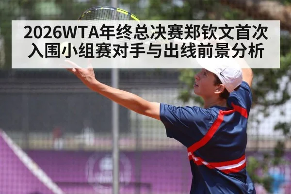 2026WTA年终总决赛郑钦文首次入围小组赛对手与出线前景分析