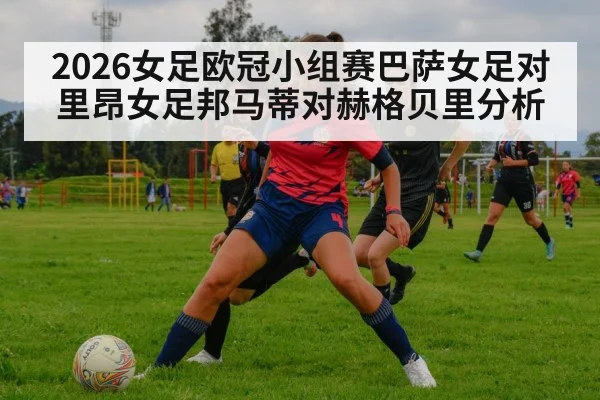 2026女足欧冠小组赛巴萨女足对里昂女足邦马蒂对赫格贝里分析