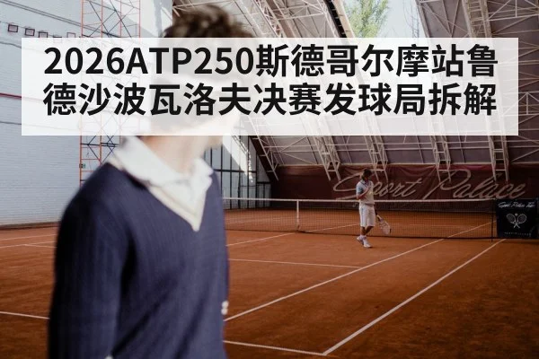 2026ATP250斯德哥尔摩站鲁德沙波瓦洛夫决赛发球局拆解
