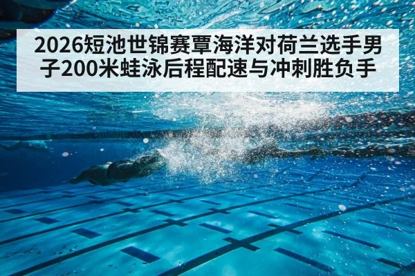 2026短池世锦赛覃海洋对荷兰选手男子200米蛙泳后程配速与冲刺胜负手